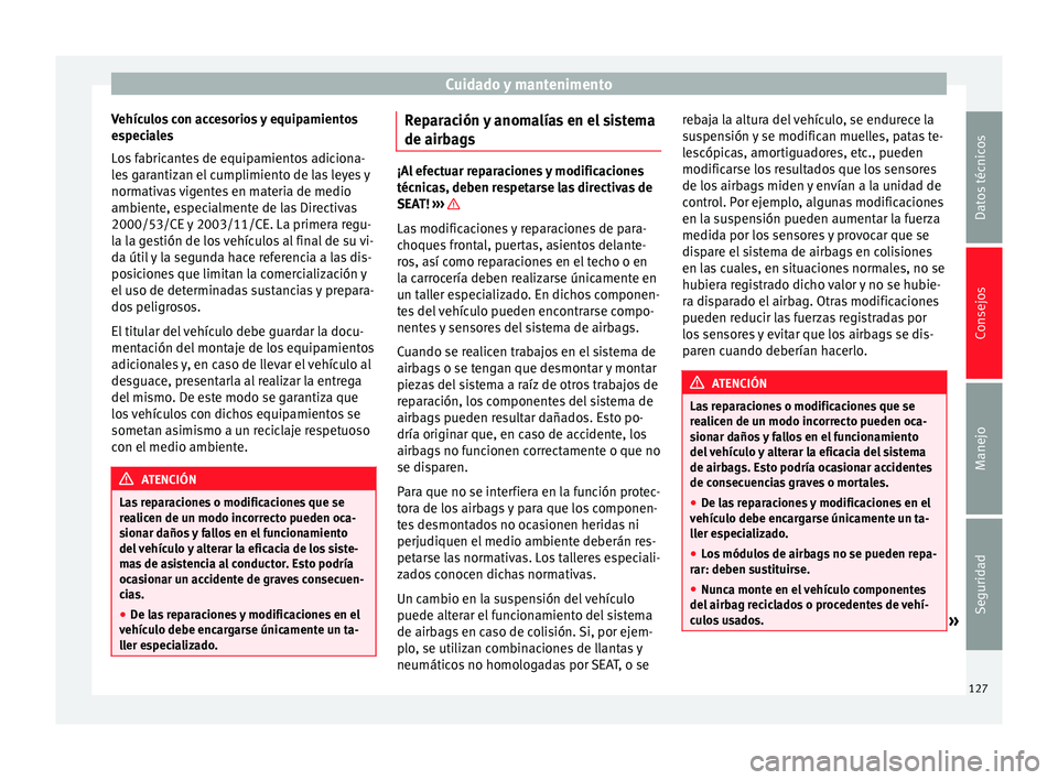 Seat Mii electric 2014 Manual de instrucciones (in Spanish) Cuidado y mantenimento
Vehículos con accesorios y equipamientos
especiales
Los fabricantes de equipamientos adiciona-
les garantizan el cumplimiento de las leyes y
normativas vigentes en materia de m Seat Mii electric 2014 Manual de instrucciones (in Spanish) Cuidado y mantenimento
Vehículos con accesorios y equipamientos
especiales
Los fabricantes de equipamientos adiciona-
les garantizan el cumplimiento de las leyes y
normativas vigentes en materia de m