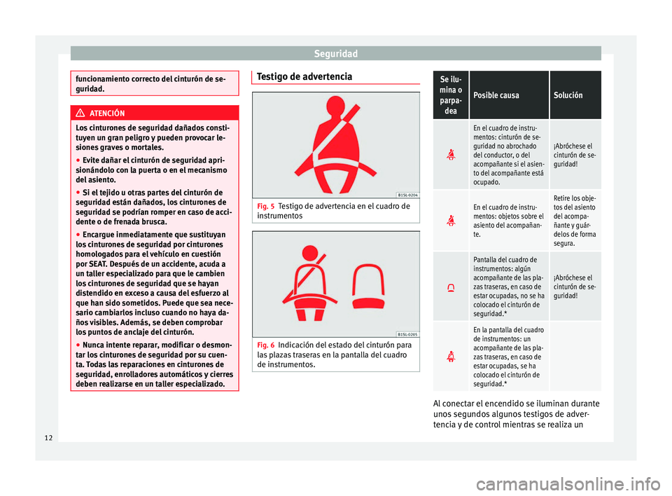Seat Mii electric 2014 Manual de instrucciones (in Spanish) Seguridad
funcionamiento correcto del cinturón de se-
guridad.
ATENCIÓN
Los cinturones de seguridad dañados consti-
tuyen un gran peligro y pueden provocar le-
siones graves o mortales.
● Evite d Seat Mii electric 2014 Manual de instrucciones (in Spanish) Seguridad
funcionamiento correcto del cinturón de se-
guridad.
ATENCIÓN
Los cinturones de seguridad dañados consti-
tuyen un gran peligro y pueden provocar le-
siones graves o mortales.
● Evite d