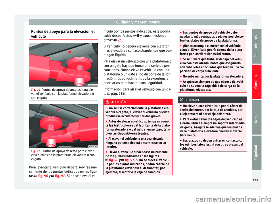 Seat Mii electric 2014  Manual de instrucciones (in Spanish) Cuidado y mantenimento
Puntos de apoyo para la elevación el
vehículo Fig. 96
Puntos de apoyo delanteros para ele-
var el vehículo con la plataforma elevadora o
con el gato. Fig. 97
Puntos de apoyo 