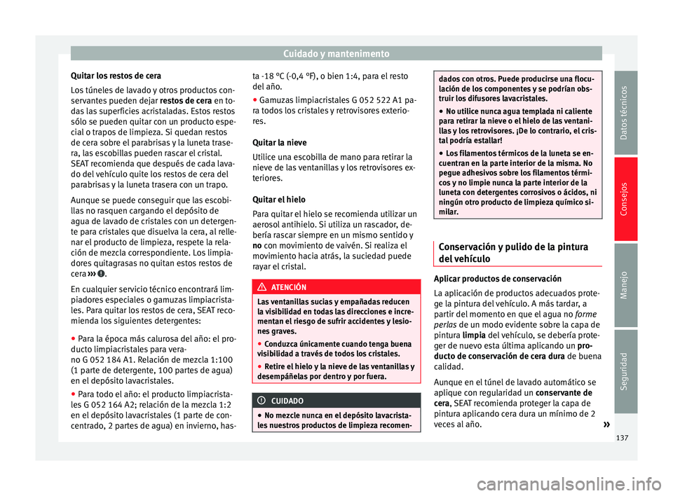 Seat Mii electric 2014  Manual de instrucciones (in Spanish) Cuidado y mantenimento
Quitar los restos de cera
Los túneles de lavado y otros productos con-
servantes pueden dejar  restos de cera en to-
das las superficies acristaladas. Estos restos
sólo se pue