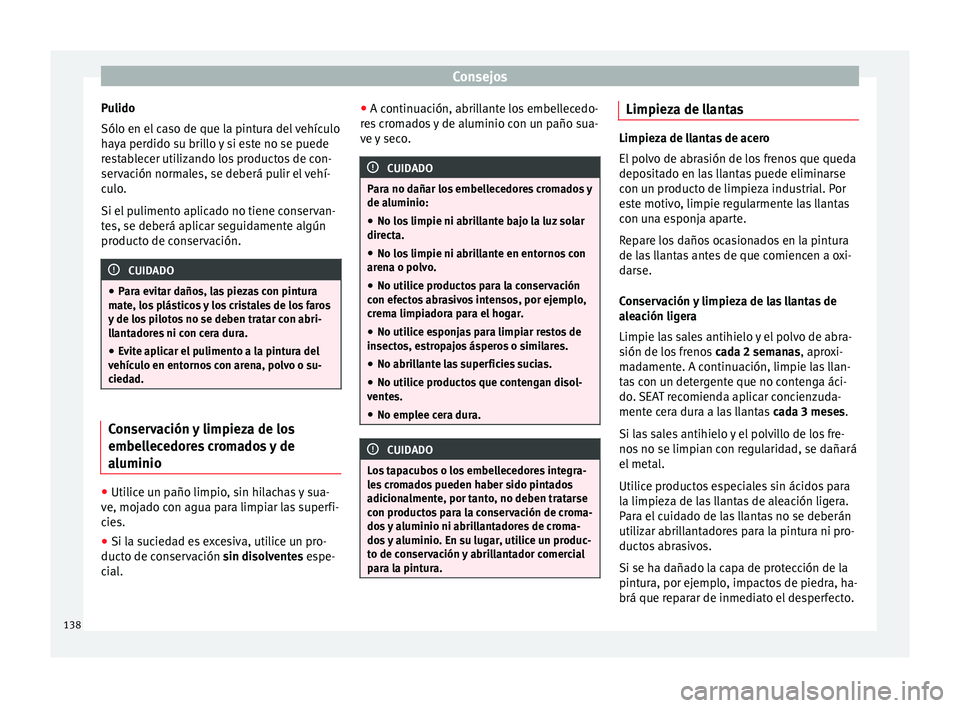 Seat Mii electric 2014  Manual de instrucciones (in Spanish) Consejos
Pulido
Sólo en el caso de que la pintura del vehículo
haya perdido su brillo y si este no se puede
restablecer utilizando los productos de con-
servación normales, se deberá pulir el veh