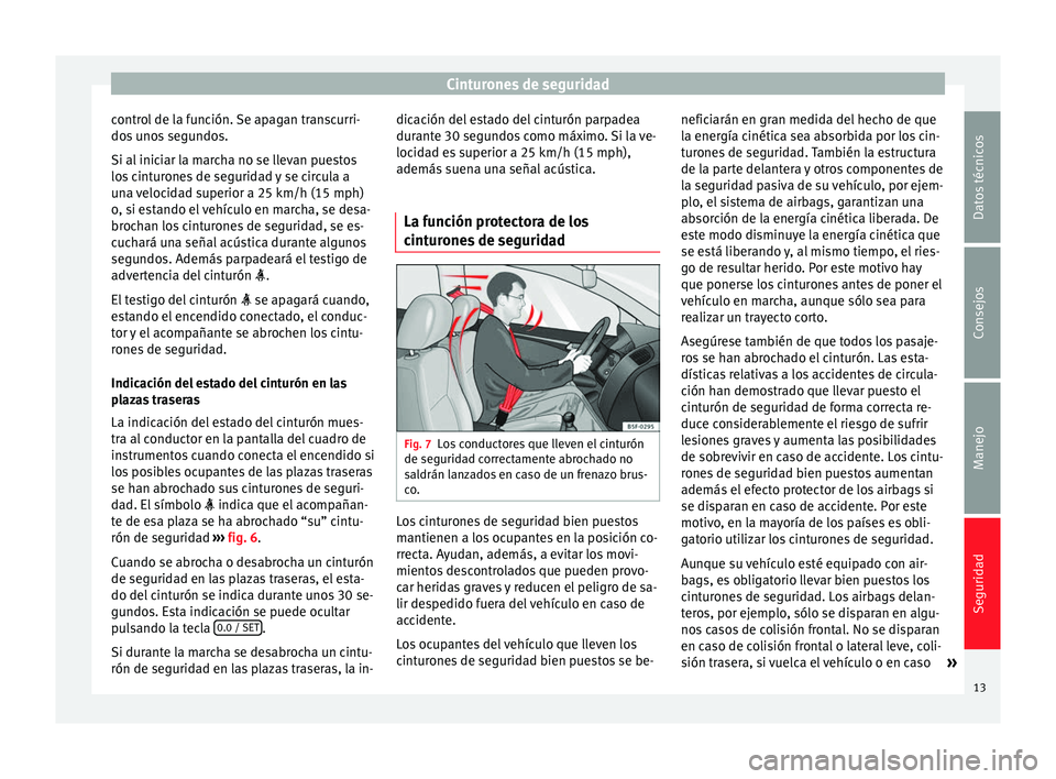 Seat Mii electric 2012  Manual de instrucciones (in Spanish) Cinturones de seguridad
control de la función. Se apagan transcurri-
dos unos segundos.
Si al iniciar la marcha no se llevan puestos
los cinturones de seguridad y se circula a
una velocidad superior 