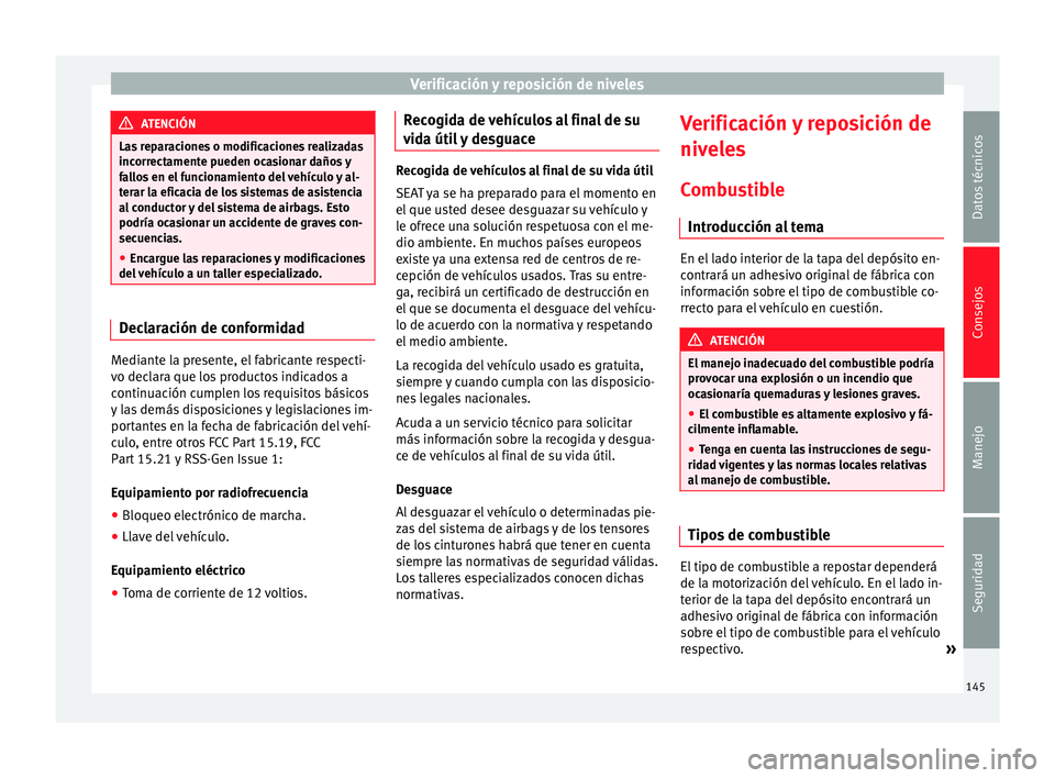 Seat Mii electric 2014 Manual de instrucciones (in Spanish) Verificación y reposición de niveles
ATENCIÓN
Las reparaciones o modificaciones realizadas
incorrectamente pueden ocasionar daños y
fallos en el funcionamiento del vehículo y al-
terar la eficaci Seat Mii electric 2014 Manual de instrucciones (in Spanish) Verificación y reposición de niveles
ATENCIÓN
Las reparaciones o modificaciones realizadas
incorrectamente pueden ocasionar daños y
fallos en el funcionamiento del vehículo y al-
terar la eficaci