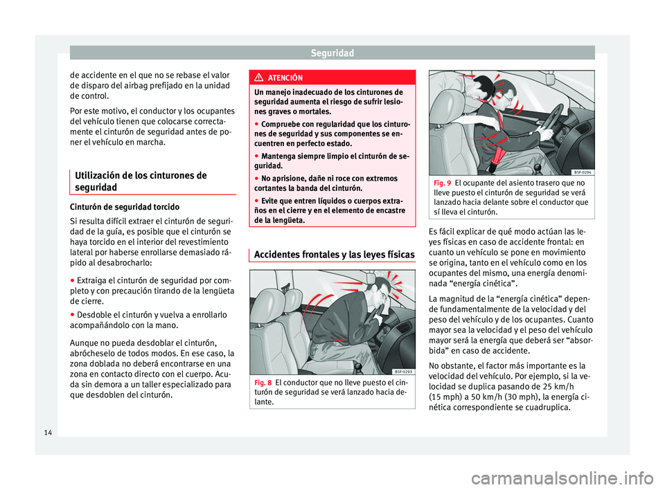 Seat Mii electric 2014 Manual de instrucciones (in Spanish) Seguridad
de accidente en el que no se rebase el valor
de disparo del airbag prefijado en la unidad
de control.
Por este motivo, el conductor y los ocupantes
del vehículo tienen que colocarse correct Seat Mii electric 2014 Manual de instrucciones (in Spanish) Seguridad
de accidente en el que no se rebase el valor
de disparo del airbag prefijado en la unidad
de control.
Por este motivo, el conductor y los ocupantes
del vehículo tienen que colocarse correct