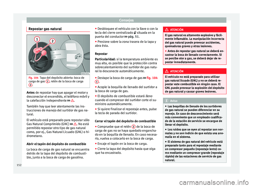 Seat Mii electric 2014  Manual de instrucciones (in Spanish) Consejos
Repostar gas natural Fig. 104
Tapa del depósito abierta: boca de
carga de gas  1 , retén de la boca de carga
2 .
Antes
 de repostar hay que apagar el motor y
de s
conectar el encendido, el 