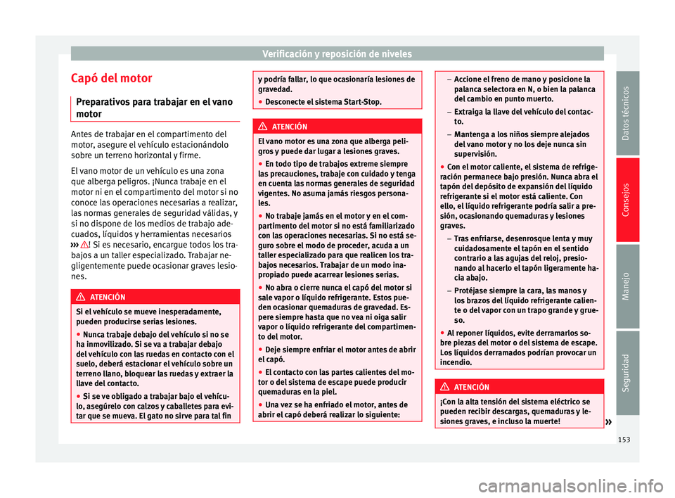 Seat Mii electric 2014 Manual de instrucciones (in Spanish) Verificación y reposición de niveles
Capó del motor Preparativos para trabajar en el vano
motor Antes de trabajar en el compartimento del
motor, asegure el vehículo estacionándolo
sobre un terren Seat Mii electric 2014 Manual de instrucciones (in Spanish) Verificación y reposición de niveles
Capó del motor Preparativos para trabajar en el vano
motor Antes de trabajar en el compartimento del
motor, asegure el vehículo estacionándolo
sobre un terren