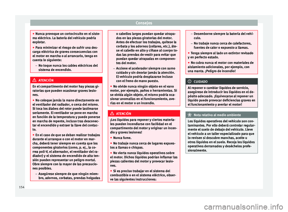 Seat Mii electric 2014  Manual de instrucciones (in Spanish) Consejos
●
Nunca provoque un cortocircuito en el siste-
ma eléctrico. La batería del vehículo podría
explotar.
● Para minimizar el riesgo de sufrir una des-
carga eléctrica de graves consecue