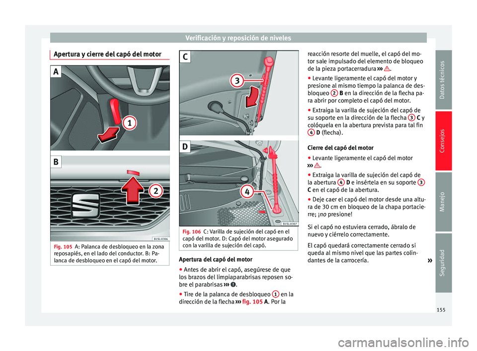 Seat Mii electric 2014  Manual de instrucciones (in Spanish) Verificación y reposición de niveles
Apertura y cierre del capó del motor Fig. 105
A: Palanca de desbloqueo en la zona
reposapiés, en el lado del conductor. B: Pa-
lanca de desbloqueo en el capó 