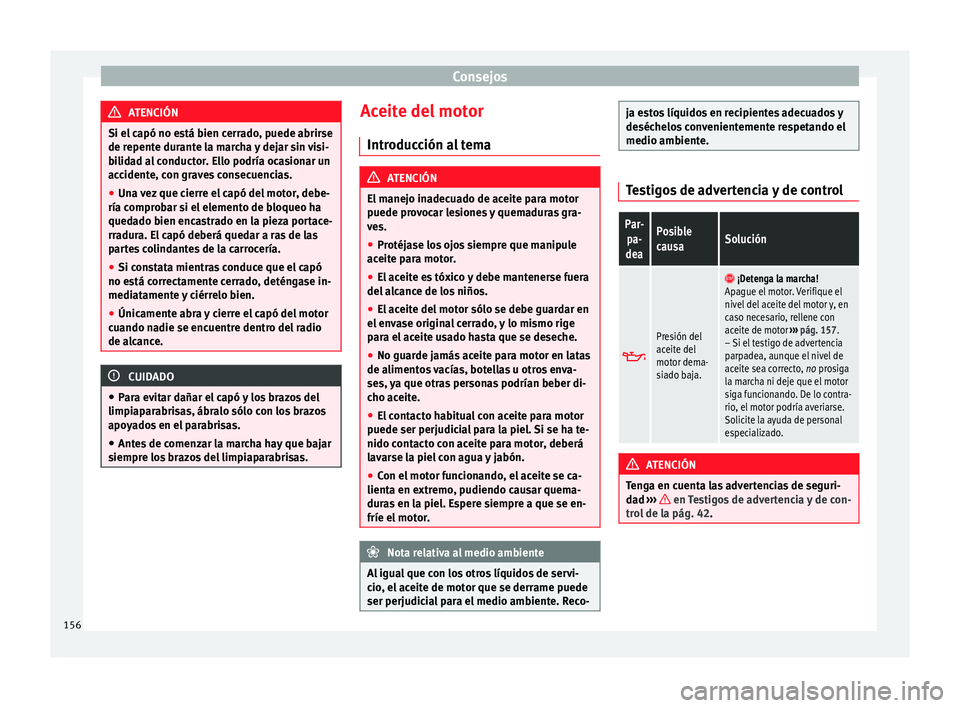 Seat Mii electric 2014  Manual de instrucciones (in Spanish) Consejos
ATENCIÓN
Si el capó no está bien cerrado, puede abrirse
de repente durante la marcha y dejar sin visi-
bilidad al conductor. Ello podría ocasionar un
accidente, con graves consecuencias.
