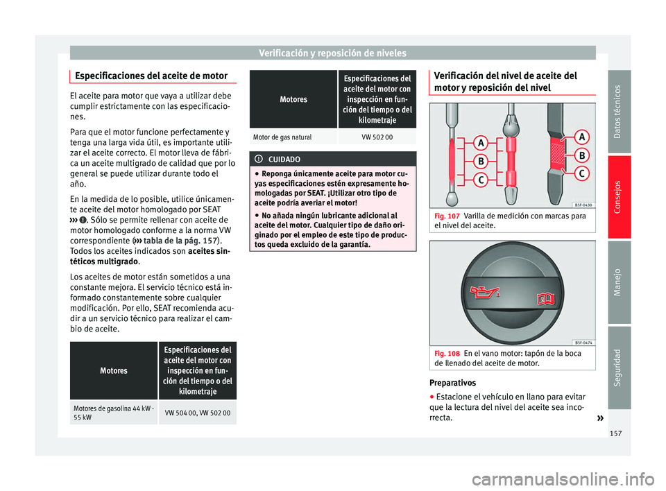 Seat Mii electric 2014  Manual de instrucciones (in Spanish) Verificación y reposición de niveles
Especificaciones del aceite de motor El aceite para motor que vaya a utilizar debe
cumplir estrictamente con las especificacio-
nes.
Para que el motor funcione p
