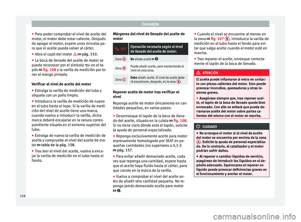 Seat Mii electric 2014  Manual de instrucciones (in Spanish) Consejos
● Para poder comprobar el nivel de aceite del
motor, el motor debe estar caliente. Después
de apagar el motor, espere unos minutos pa-
ra que el aceite pueda volver al cárter.
● Abra el