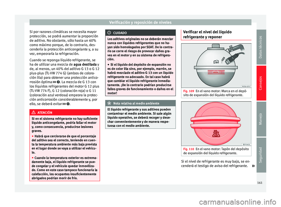 Seat Mii electric 2014 Manual de instrucciones (in Spanish) Verificación y reposición de niveles
Si por razones climáticas se necesita mayor
protección, se podrá aumentar la proporción
de aditivo. No obstante, sólo hasta un 60%
como máximo porque, de l Seat Mii electric 2014 Manual de instrucciones (in Spanish) Verificación y reposición de niveles
Si por razones climáticas se necesita mayor
protección, se podrá aumentar la proporción
de aditivo. No obstante, sólo hasta un 60%
como máximo porque, de l