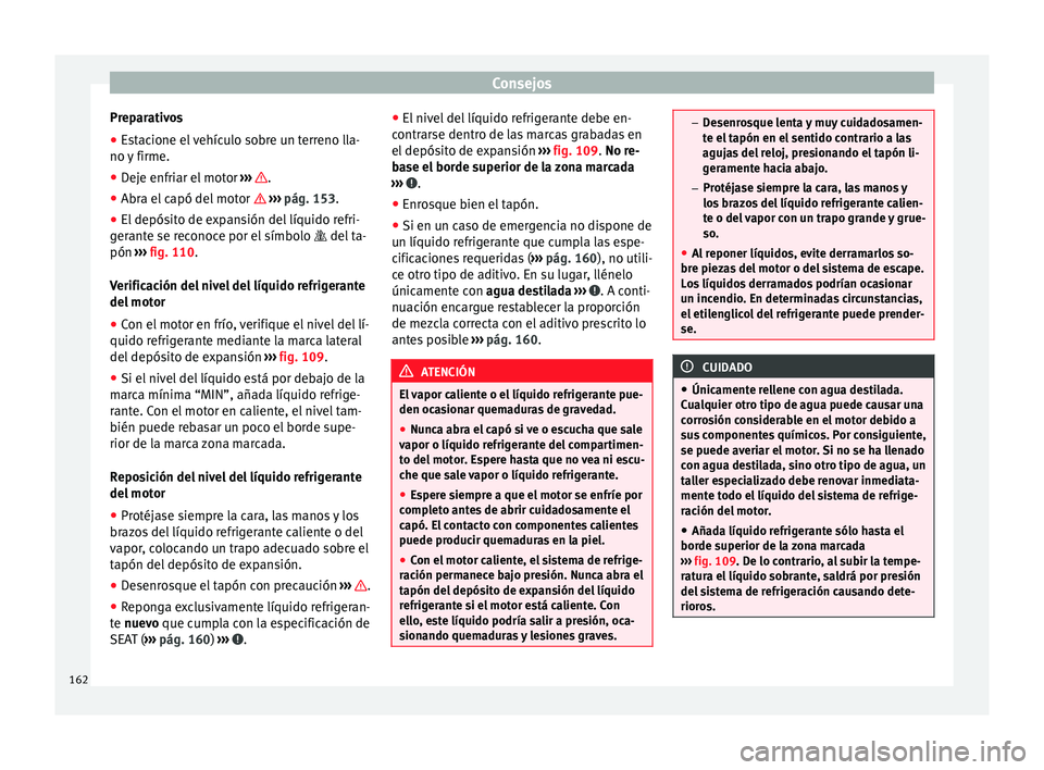 Seat Mii electric 2014 Manual de instrucciones (in Spanish) Consejos
Preparativos
● Estacione el vehículo sobre un terreno lla-
no y firme.
● Deje enfriar el motor ››› .
● Abra el capó del motor ››› pág. 153 .
● El depós
ito de Seat Mii electric 2014 Manual de instrucciones (in Spanish) Consejos
Preparativos
● Estacione el vehículo sobre un terreno lla-
no y firme.
● Deje enfriar el motor ››› .
● Abra el capó del motor ››› pág. 153 .
● El depós
ito de