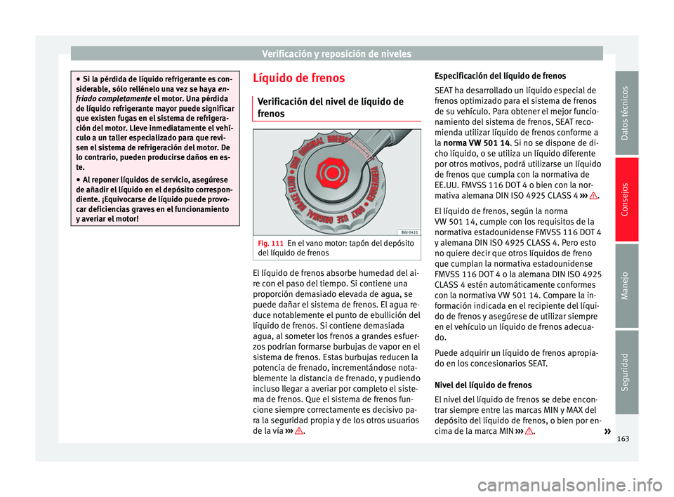 Seat Mii electric 2014 Manual de instrucciones (in Spanish) Verificación y reposición de niveles
●
Si la pérdida de líquido refrigerante es con-
siderable, sólo rellénelo una vez se haya en-
friado completamente el motor. Una pérdida
de líquido r ef Seat Mii electric 2014 Manual de instrucciones (in Spanish) Verificación y reposición de niveles
●
Si la pérdida de líquido refrigerante es con-
siderable, sólo rellénelo una vez se haya en-
friado completamente el motor. Una pérdida
de líquido r ef