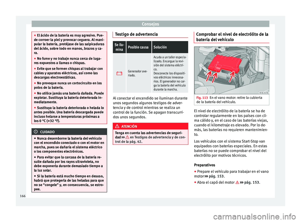 Seat Mii electric 2014 Manual de instrucciones (in Spanish) Consejos
●
El ácido de la batería es muy agresivo. Pue-
de corroer la piel y provocar ceguera. Al mani-
pular la batería, protéjase de las salpicaduras
del ácido, sobre todo en manos, brazos y Seat Mii electric 2014 Manual de instrucciones (in Spanish) Consejos
●
El ácido de la batería es muy agresivo. Pue-
de corroer la piel y provocar ceguera. Al mani-
pular la batería, protéjase de las salpicaduras
del ácido, sobre todo en manos, brazos y