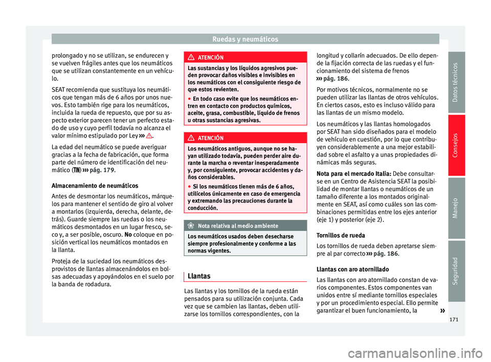 Seat Mii electric 2014  Manual de instrucciones (in Spanish) Ruedas y neumáticos
prolongado y no se utilizan, se endurecen y
se vuelven frágiles antes que los neumáticos
que se utilizan constantemente en un vehícu-
lo.
SEAT recomienda que sustituya los neum
