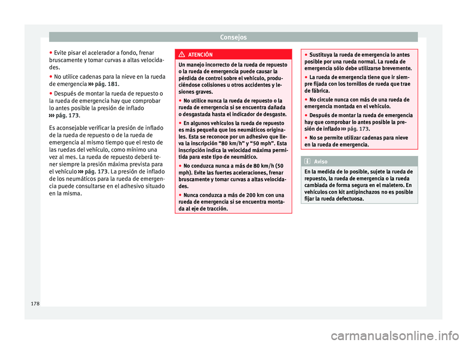 Seat Mii electric 2014  Manual de instrucciones (in Spanish) Consejos
● Evite pisar el acelerador a fondo, frenar
bruscamente y tomar curvas a altas velocida-
des.
● No utilice cadenas para la nieve en la rueda
de emergencia  ››› pág. 181 .
● De
sp