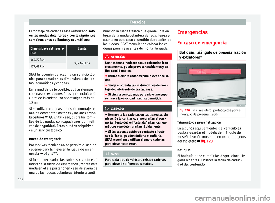 Seat Mii electric 2014 Manual de instrucciones (in Spanish) Consejos
El montaje de cadenas está autorizado sólo
en las ruedas delanteras y con la siguientes
combinaciones de llantas y neumáticos :Dimensiones del neumá-
ticoLlanta
165/70 R145 J x 14 ET 35 Seat Mii electric 2014 Manual de instrucciones (in Spanish) Consejos
El montaje de cadenas está autorizado sólo
en las ruedas delanteras y con la siguientes
combinaciones de llantas y neumáticos :Dimensiones del neumá-
ticoLlanta
165/70 R145 J x 14 ET 35
