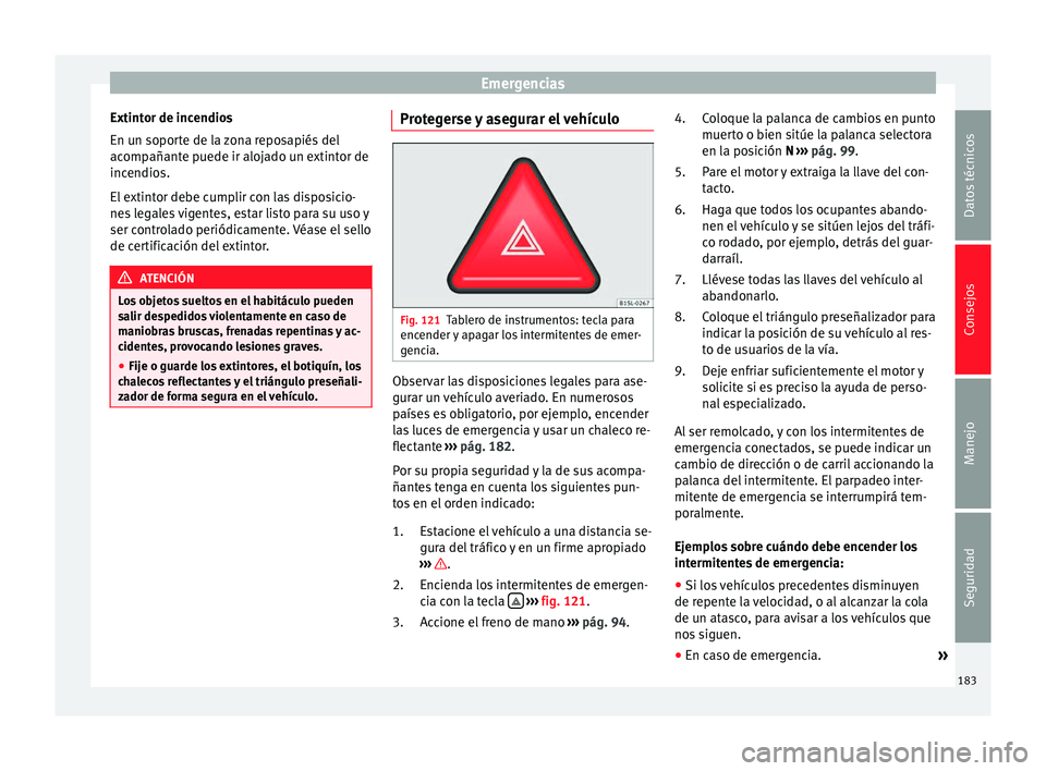 Seat Mii electric 2014 Manual de instrucciones (in Spanish) Emergencias
Extintor de incendios
En un soporte de la zona reposapiés del
acompañante puede ir alojado un extintor de
incendios.
El extintor debe cumplir con las disposicio-
nes legales vigentes, es Seat Mii electric 2014 Manual de instrucciones (in Spanish) Emergencias
Extintor de incendios
En un soporte de la zona reposapiés del
acompañante puede ir alojado un extintor de
incendios.
El extintor debe cumplir con las disposicio-
nes legales vigentes, es