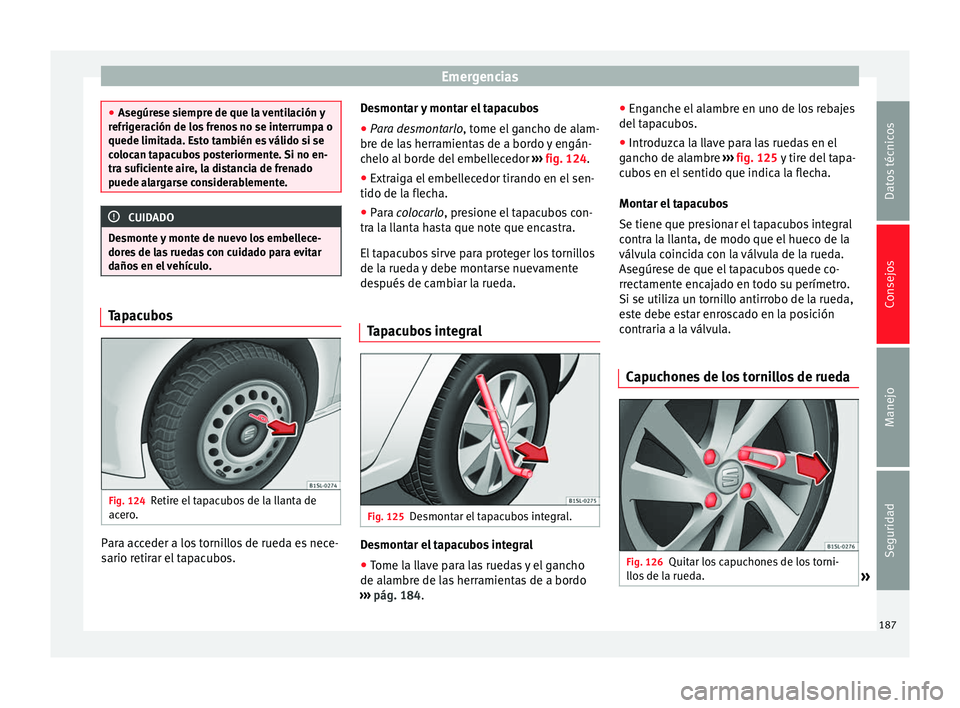 Seat Mii electric 2014 Manual de instrucciones (in Spanish) Emergencias
●
Asegúrese siempre de que la ventilación y
refrigeración de los frenos no se interrumpa o
quede limitada. Esto también es válido si se
colocan tapacubos posteriormente. Si no en-
t Seat Mii electric 2014 Manual de instrucciones (in Spanish) Emergencias
●
Asegúrese siempre de que la ventilación y
refrigeración de los frenos no se interrumpa o
quede limitada. Esto también es válido si se
colocan tapacubos posteriormente. Si no en-
t
