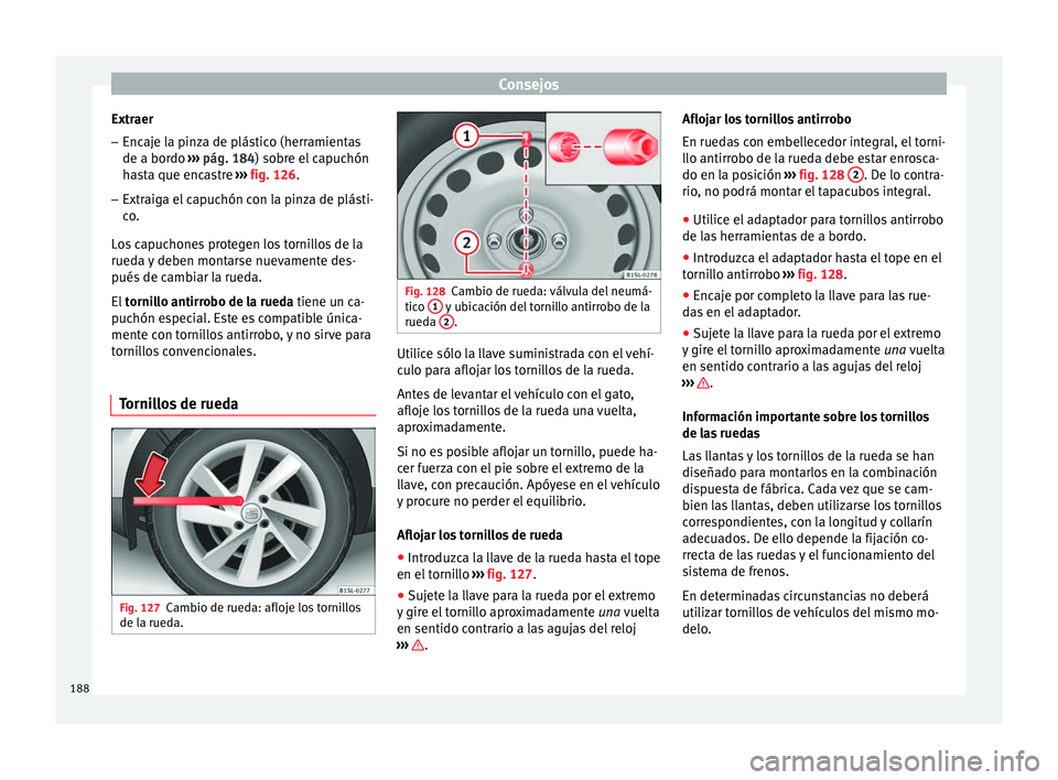 Seat Mii electric 2014 Manual de instrucciones (in Spanish) Consejos
Extraer
– Encaje la pinza de plástico (herramientas
de a bordo ››› pág. 184 ) sobre el capuchón
h a
sta que encastre ››› fig. 126.
– Extraiga el capuchón con la pinza de Seat Mii electric 2014 Manual de instrucciones (in Spanish) Consejos
Extraer
– Encaje la pinza de plástico (herramientas
de a bordo ››› pág. 184 ) sobre el capuchón
h a
sta que encastre ››› fig. 126.
– Extraiga el capuchón con la pinza de