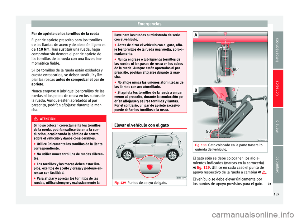 Seat Mii electric 2014 Manual de instrucciones (in Spanish) Emergencias
Par de apriete de los tornillos de la rueda
El par de apriete prescrito para los tornillos
de las llantas de acero y de aleación ligera es
de 110 Nm
. Tras sustituir una rueda, haga
c
om Seat Mii electric 2014 Manual de instrucciones (in Spanish) Emergencias
Par de apriete de los tornillos de la rueda
El par de apriete prescrito para los tornillos
de las llantas de acero y de aleación ligera es
de 110 Nm
. Tras sustituir una rueda, haga
c
om