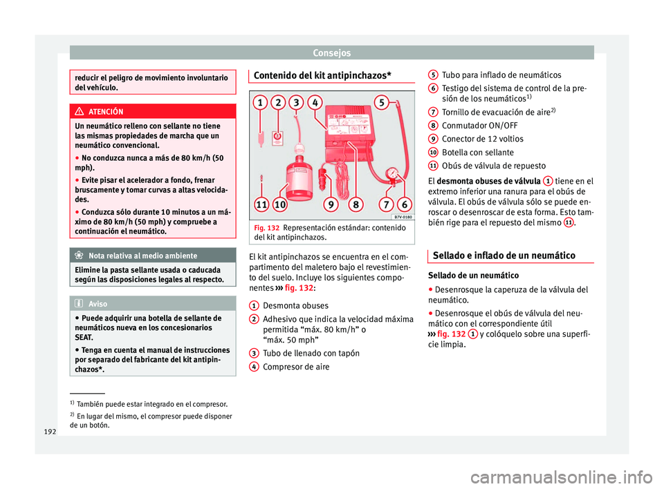 Seat Mii electric 2014 Manual de instrucciones (in Spanish) Consejos
reducir el peligro de movimiento involuntario
del vehículo.
ATENCIÓN
Un neumático relleno con sellante no tiene
las mismas propiedades de marcha que un
neumático convencional.
● No cond Seat Mii electric 2014 Manual de instrucciones (in Spanish) Consejos
reducir el peligro de movimiento involuntario
del vehículo.
ATENCIÓN
Un neumático relleno con sellante no tiene
las mismas propiedades de marcha que un
neumático convencional.
● No cond