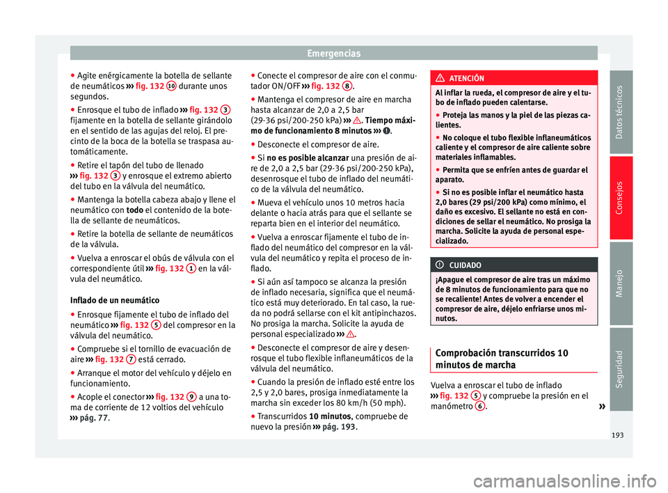 Seat Mii electric 2014 Manual de instrucciones (in Spanish) Emergencias
● Agite enérgicamente la botella de sellante
de neumáticos ››› fig. 132 10 durante unos
segundos.
● Enrosque el tubo de inflado ››› fig. 132 3 fijamente en la botell Seat Mii electric 2014 Manual de instrucciones (in Spanish) Emergencias
● Agite enérgicamente la botella de sellante
de neumáticos ››› fig. 132 10 durante unos
segundos.
● Enrosque el tubo de inflado ››› fig. 132 3 fijamente en la botell