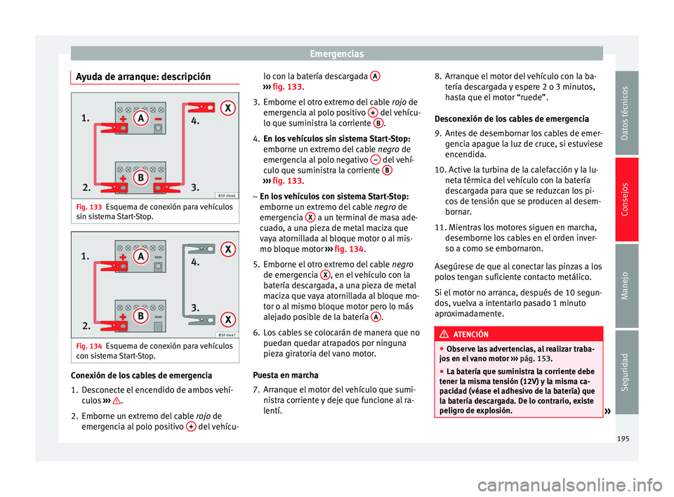 Seat Mii electric 2014 Manual de instrucciones (in Spanish) Emergencias
Ayuda de arranque: descripción Fig. 133
Esquema de conexión para vehículos
sin sistema Start-Stop. Fig. 134
Esquema de conexión para vehículos
con sistema Start-Stop. Conexión de los Seat Mii electric 2014 Manual de instrucciones (in Spanish) Emergencias
Ayuda de arranque: descripción Fig. 133
Esquema de conexión para vehículos
sin sistema Start-Stop. Fig. 134
Esquema de conexión para vehículos
con sistema Start-Stop. Conexión de los
