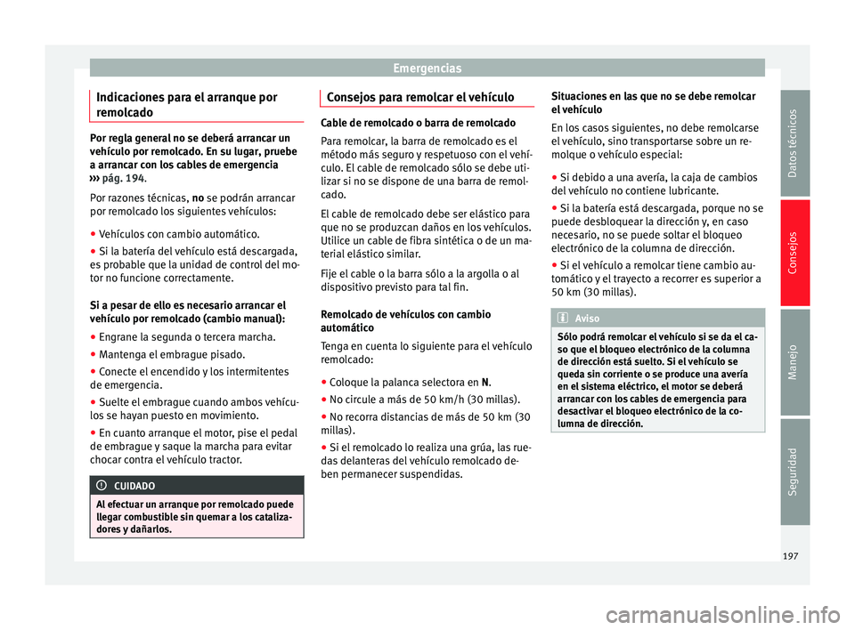 Seat Mii electric 2014 Manual de instrucciones (in Spanish) Emergencias
Indicaciones para el arranque por
remolcado Por regla general no se deberá arrancar un
vehículo por remolcado. En su lugar, pruebe
a arrancar con los cables de emergencia
››› pág Seat Mii electric 2014 Manual de instrucciones (in Spanish) Emergencias
Indicaciones para el arranque por
remolcado Por regla general no se deberá arrancar un
vehículo por remolcado. En su lugar, pruebe
a arrancar con los cables de emergencia
››› pág