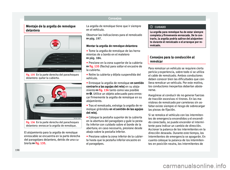 Seat Mii electric 2014 Manual de instrucciones (in Spanish) Consejos
Montaje de la argolla de remolque
delantera Fig. 135
En la parte derecha del parachoques
delantero: quitar la cubierta. Fig. 136
En la parte derecha del parachoques
delantero: enroscar la arg Seat Mii electric 2014 Manual de instrucciones (in Spanish) Consejos
Montaje de la argolla de remolque
delantera Fig. 135
En la parte derecha del parachoques
delantero: quitar la cubierta. Fig. 136
En la parte derecha del parachoques
delantero: enroscar la arg