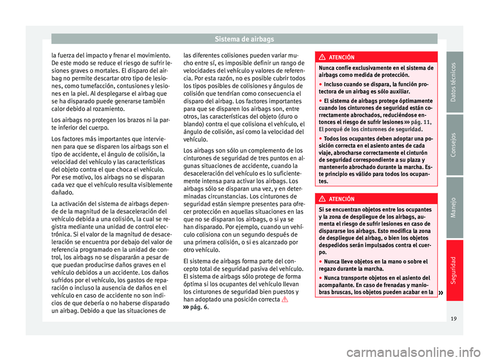 Seat Mii electric 2012  Manual de instrucciones (in Spanish) Sistema de airbags
la fuerza del impacto y frenar el movimiento.
De este modo se reduce el riesgo de sufrir le-
siones graves o mortales. El disparo del air-
bag no permite descartar otro tipo de lesi