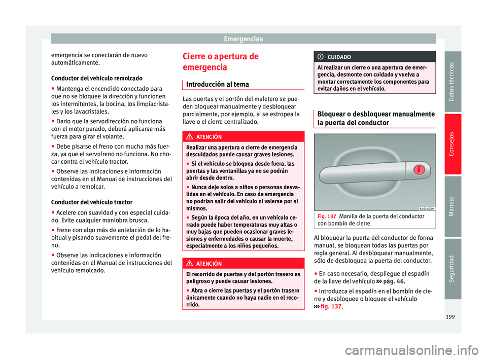 Seat Mii electric 2014 Manual de instrucciones (in Spanish) Emergencias
emergencia se conectarán de nuevo
automáticamente.
Conductor del vehículo remolcado
● Mantenga el encendido conectado para
que no se bloquee la dirección y funcionen
los intermitente Seat Mii electric 2014 Manual de instrucciones (in Spanish) Emergencias
emergencia se conectarán de nuevo
automáticamente.
Conductor del vehículo remolcado
● Mantenga el encendido conectado para
que no se bloquee la dirección y funcionen
los intermitente