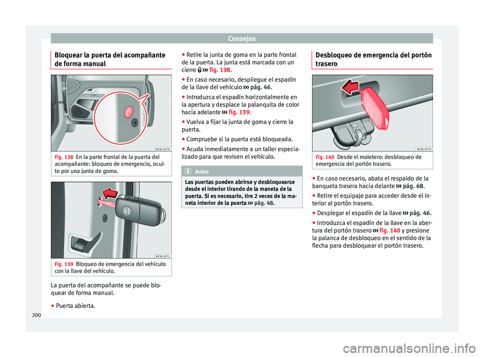 Seat Mii electric 2014 Manual de instrucciones (in Spanish) Consejos
Bloquear la puerta del acompañante
de forma manual Fig. 138
En la parte frontal de la puerta del
acompañante: bloqueo de emergencia, ocul-
to por una junta de goma. Fig. 139
Bloqueo de emer Seat Mii electric 2014 Manual de instrucciones (in Spanish) Consejos
Bloquear la puerta del acompañante
de forma manual Fig. 138
En la parte frontal de la puerta del
acompañante: bloqueo de emergencia, ocul-
to por una junta de goma. Fig. 139
Bloqueo de emer