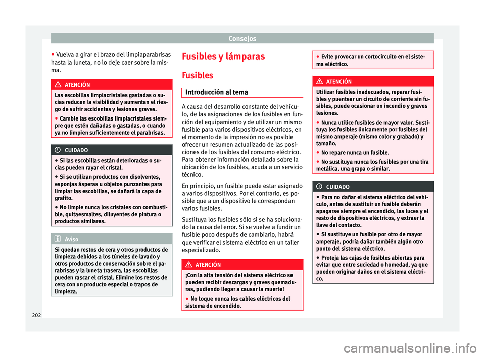 Seat Mii electric 2014 Manual de instrucciones (in Spanish) Consejos
● Vuelva a girar el brazo del limpiaparabrisas
hasta la luneta, no lo deje caer sobre la mis-
ma. ATENCIÓN
Las escobillas limpiacristales gastadas o su-
cias reducen la visibilidad y aumen Seat Mii electric 2014 Manual de instrucciones (in Spanish) Consejos
● Vuelva a girar el brazo del limpiaparabrisas
hasta la luneta, no lo deje caer sobre la mis-
ma. ATENCIÓN
Las escobillas limpiacristales gastadas o su-
cias reducen la visibilidad y aumen