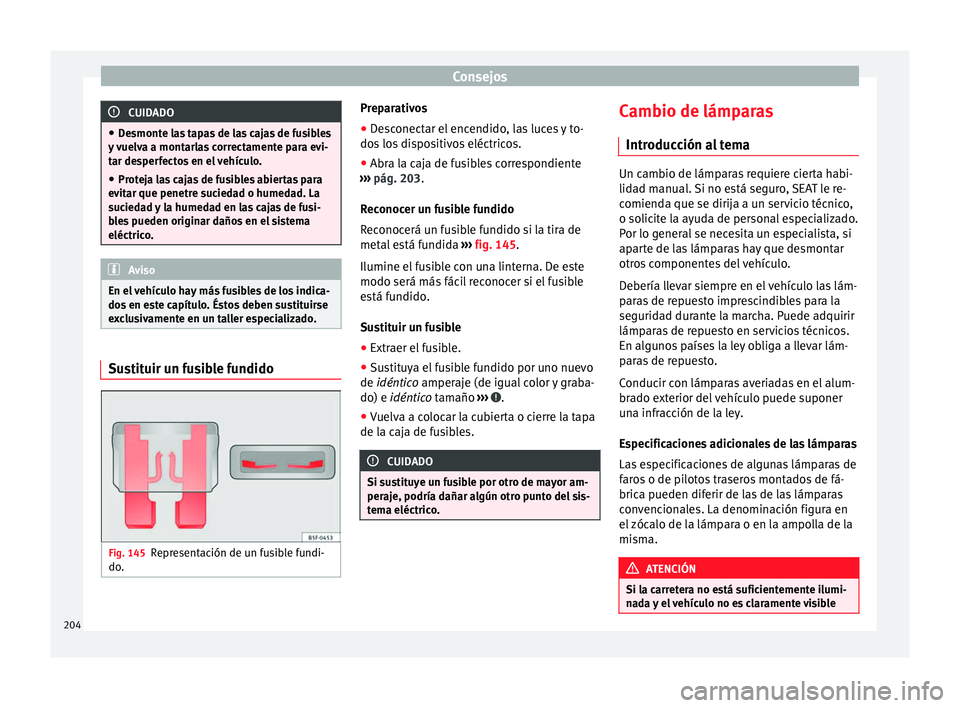Seat Mii electric 2014 Manual de instrucciones (in Spanish) Consejos
CUIDADO
● Desmonte las tapas de las cajas de fusibles
y vuelva a montarlas correctamente para evi-
tar desperfectos en el vehículo.
● Proteja las cajas de fusibles abiertas para
evitar q Seat Mii electric 2014 Manual de instrucciones (in Spanish) Consejos
CUIDADO
● Desmonte las tapas de las cajas de fusibles
y vuelva a montarlas correctamente para evi-
tar desperfectos en el vehículo.
● Proteja las cajas de fusibles abiertas para
evitar q