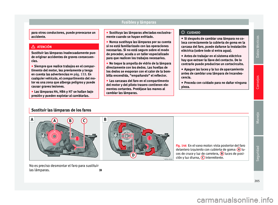 Seat Mii electric 2014 Manual de instrucciones (in Spanish) Fusibles y lámparas
para otros conductores, puede provocarse un
accidente.
ATENCIÓN
Sustituir las lámparas inadecuadamente pue-
de originar accidentes de graves consecuen-
cias.
● Siempre que rea Seat Mii electric 2014 Manual de instrucciones (in Spanish) Fusibles y lámparas
para otros conductores, puede provocarse un
accidente.
ATENCIÓN
Sustituir las lámparas inadecuadamente pue-
de originar accidentes de graves consecuen-
cias.
● Siempre que rea