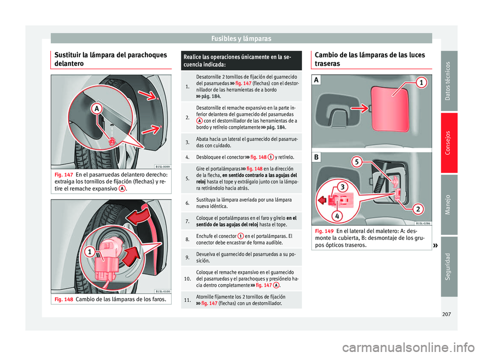 Seat Mii electric 2014 Manual de instrucciones (in Spanish) Fusibles y lámparas
Sustituir la lámpara del parachoques
delantero Fig. 147
En el pasarruedas delantero derecho:
extraiga los tornillos de fijación (flechas) y re-
tire el remache expansivo A .
Fi Seat Mii electric 2014 Manual de instrucciones (in Spanish) Fusibles y lámparas
Sustituir la lámpara del parachoques
delantero Fig. 147
En el pasarruedas delantero derecho:
extraiga los tornillos de fijación (flechas) y re-
tire el remache expansivo A .
Fi