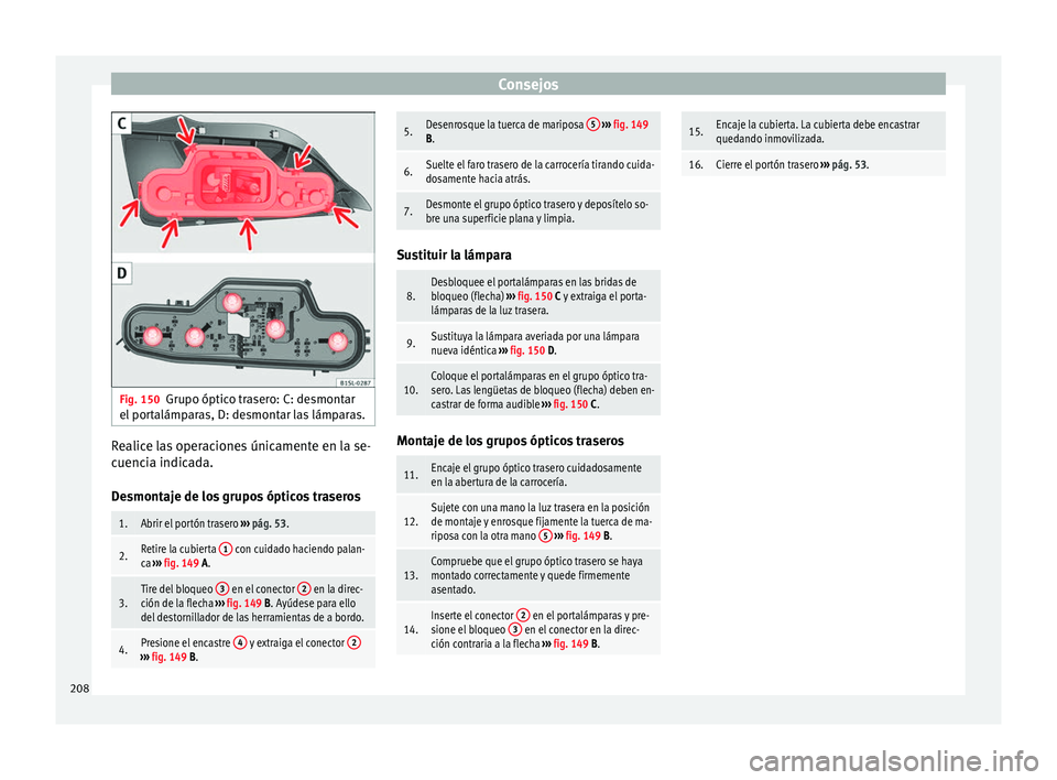 Seat Mii electric 2014 Manual de instrucciones (in Spanish) Consejos
Fig. 150
Grupo óptico trasero: C: desmontar
el portalámparas, D: desmontar las lámparas. Realice las operaciones únicamente en la se-
cuencia indicada.
Desmontaje de los grupos ópticos t Seat Mii electric 2014 Manual de instrucciones (in Spanish) Consejos
Fig. 150
Grupo óptico trasero: C: desmontar
el portalámparas, D: desmontar las lámparas. Realice las operaciones únicamente en la se-
cuencia indicada.
Desmontaje de los grupos ópticos t