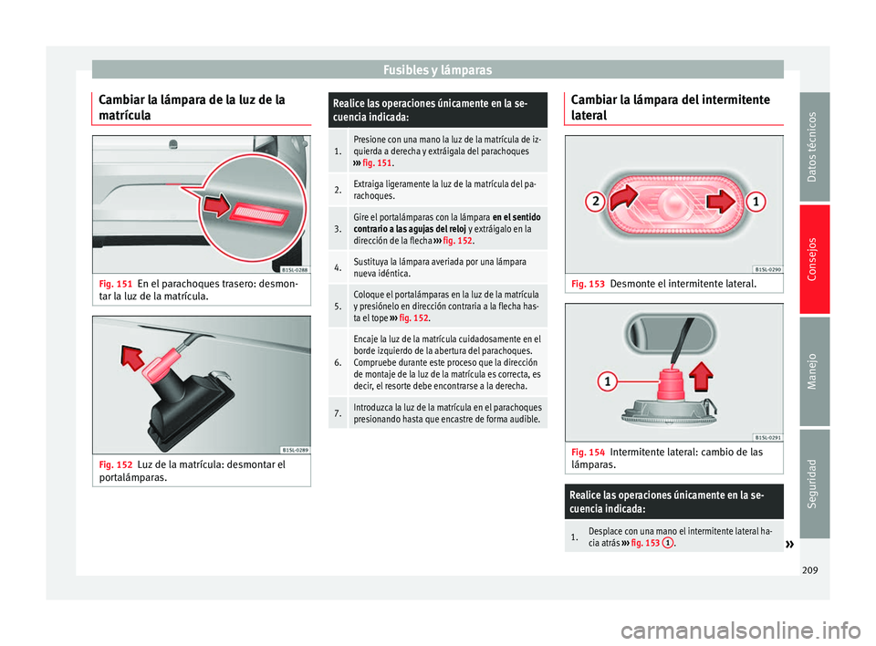 Seat Mii electric 2014 Manual de instrucciones (in Spanish) Fusibles y lámparas
Cambiar la lámpara de la luz de la
matrícula Fig. 151
En el parachoques trasero: desmon-
tar la luz de la matrícula. Fig. 152
Luz de la matrícula: desmontar el
portalámparas. Seat Mii electric 2014 Manual de instrucciones (in Spanish) Fusibles y lámparas
Cambiar la lámpara de la luz de la
matrícula Fig. 151
En el parachoques trasero: desmon-
tar la luz de la matrícula. Fig. 152
Luz de la matrícula: desmontar el
portalámparas.