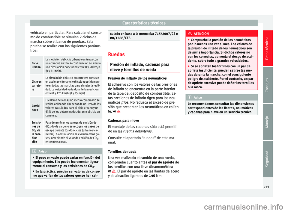 Seat Mii electric 2014 Manual de instrucciones (in Spanish) Características técnicas
vehículo en particular. Para calcular el consu-
mo de combustible se simulan 2 ciclos de
marcha sobre el banco de pruebas. Esta
prueba se realiza con los siguientes paráme Seat Mii electric 2014 Manual de instrucciones (in Spanish) Características técnicas
vehículo en particular. Para calcular el consu-
mo de combustible se simulan 2 ciclos de
marcha sobre el banco de pruebas. Esta
prueba se realiza con los siguientes paráme