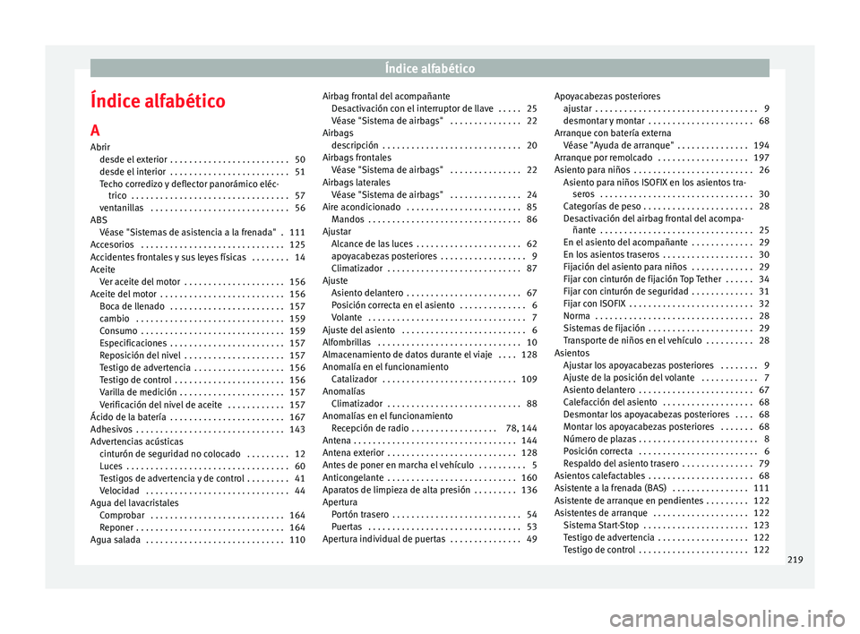 Seat Mii electric 2014 Manual de instrucciones (in Spanish) Índice alfabético
Índice alfabético
A
Abrir desde el exterior . . . . . . . . . . . . . . . . . . . . . . . . . 50
desde el interior . . . . . . . . . . . . . . . . . . . . . . . . . 51
Techo co Seat Mii electric 2014 Manual de instrucciones (in Spanish) Índice alfabético
Índice alfabético
A
Abrir desde el exterior . . . . . . . . . . . . . . . . . . . . . . . . . 50
desde el interior . . . . . . . . . . . . . . . . . . . . . . . . . 51
Techo co