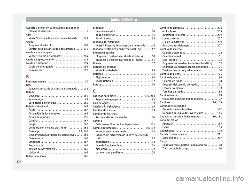Seat Mii electric 2014 Manual de instrucciones (in Spanish) Índice alfabético
Aspectos a tener en cuenta antes de poner en marcha el vehículo . . . . . . . . . . . . . . . . . . . . . . . . 5
ASR véase Sistemas de asistencia a la frenada . . . 111
Averí Seat Mii electric 2014 Manual de instrucciones (in Spanish) Índice alfabético
Aspectos a tener en cuenta antes de poner en marcha el vehículo . . . . . . . . . . . . . . . . . . . . . . . . 5
ASR véase Sistemas de asistencia a la frenada . . . 111
Averí