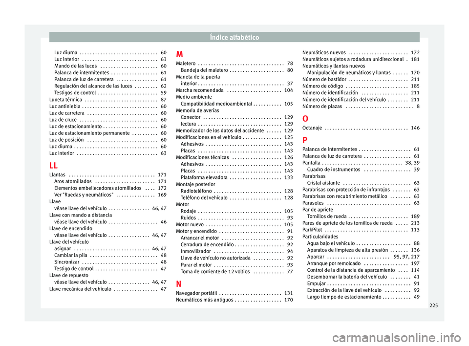 Seat Mii electric 2014 Manual de instrucciones (in Spanish) Índice alfabético
Luz diurna . . . . . . . . . . . . . . . . . . . . . . . . . . . . . . 60
Luz interior . . . . . . . . . . . . . . . . . . . . . . . . . . . . . 63
Mando de las luces . . . . . Seat Mii electric 2014 Manual de instrucciones (in Spanish) Índice alfabético
Luz diurna . . . . . . . . . . . . . . . . . . . . . . . . . . . . . . 60
Luz interior . . . . . . . . . . . . . . . . . . . . . . . . . . . . . 63
Mando de las luces . . . . .
