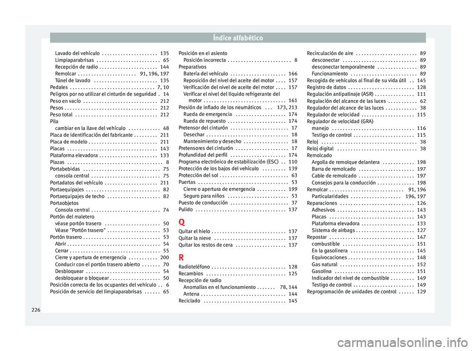 Seat Mii electric 2014 Manual de instrucciones (in Spanish) Índice alfabético
Lavado del vehículo . . . . . . . . . . . . . . . . . . . . . 135
Limpiaparabrisas . . . . . . . . . . . . . . . . . . . . . . . . 65
Recepción de radio . . . . . . . . . . . Seat Mii electric 2014 Manual de instrucciones (in Spanish) Índice alfabético
Lavado del vehículo . . . . . . . . . . . . . . . . . . . . . 135
Limpiaparabrisas . . . . . . . . . . . . . . . . . . . . . . . . 65
Recepción de radio . . . . . . . . . . .