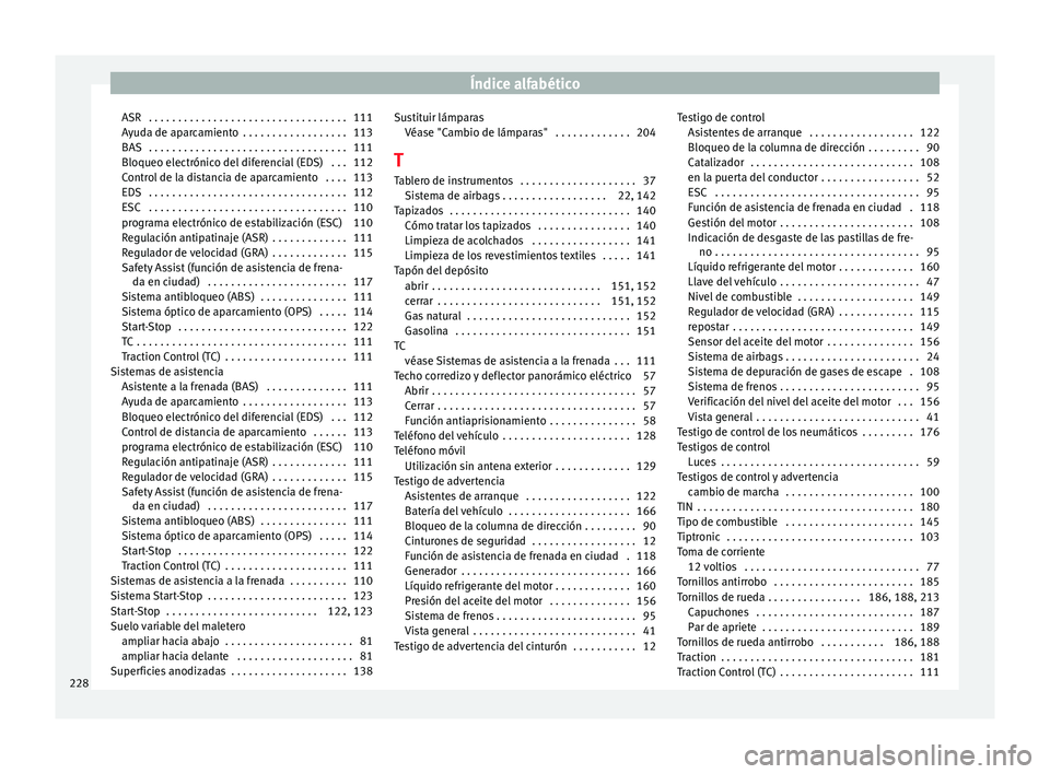 Seat Mii electric 2014 Manual de instrucciones (in Spanish) Índice alfabético
ASR . . . . . . . . . . . . . . . . . . . . . . . . . . . . . . . . . . 111
Ayuda de aparcamiento . . . . . . . . . . . . . . . . . . 113
BAS . . . . . . . . . . . . . . . . . . Seat Mii electric 2014 Manual de instrucciones (in Spanish) Índice alfabético
ASR . . . . . . . . . . . . . . . . . . . . . . . . . . . . . . . . . . 111
Ayuda de aparcamiento . . . . . . . . . . . . . . . . . . 113
BAS . . . . . . . . . . . . . . . . . .