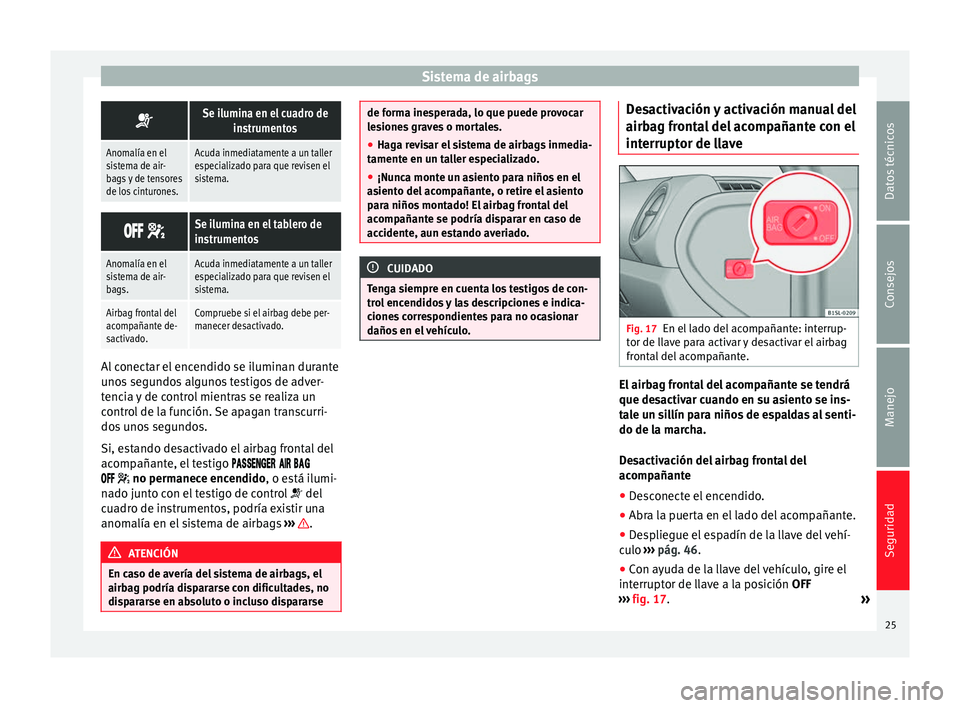 Seat Mii electric 2012  Manual de instrucciones (in Spanish) Sistema de airbags
Se ilumina en el cuadro de
instrumentos
Anomalía en el
sistema de air-
bags y de tensores
de los cinturones.Acuda inmediatamente a un taller
especializado para que revisen el
si