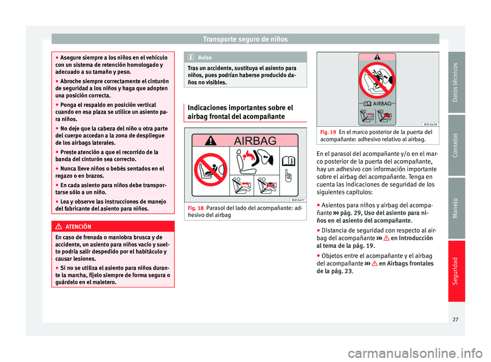 Seat Mii electric 2012  Manual de instrucciones (in Spanish) Transporte seguro de niños
●
Asegure siempre a los niños en el vehículo
con un sistema de retención homologado y
adecuado a su tamaño y peso.
● Abroche siempre correctamente el cinturón
de s