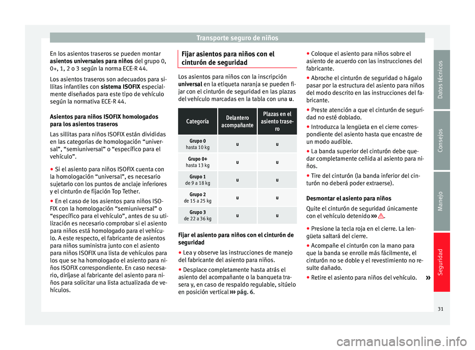Seat Mii electric 2014 Manual de instrucciones (in Spanish) Transporte seguro de niños
En los asientos traseros se pueden montar
asientos universales para niños del grupo 0,
0+, 1, 2 o 3 según la norma ECE-R 44.
Los asientos traseros son adecuados para si- Seat Mii electric 2014 Manual de instrucciones (in Spanish) Transporte seguro de niños
En los asientos traseros se pueden montar
asientos universales para niños del grupo 0,
0+, 1, 2 o 3 según la norma ECE-R 44.
Los asientos traseros son adecuados para si-