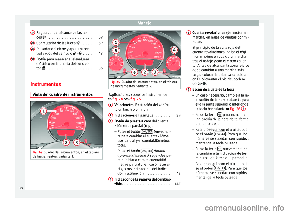 Seat Mii electric 2014 Manual de instrucciones (in Spanish) Manejo
Regulador del alcance de las lu-
ces
. . . . . . . . . . . . . . . . . . . . . . . . . . . . 59
C onmut
ador de las luces . . . . . . .59
Pulsador del cierre y apertura cen-
tralizad Seat Mii electric 2014 Manual de instrucciones (in Spanish) Manejo
Regulador del alcance de las lu-
ces
. . . . . . . . . . . . . . . . . . . . . . . . . . . . 59
C onmut
ador de las luces . . . . . . .59
Pulsador del cierre y apertura cen-
tralizad